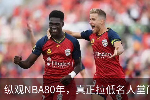 纵观NBA80年，真正拉低名人堂门槛的只有5人，文斯·卡特在列